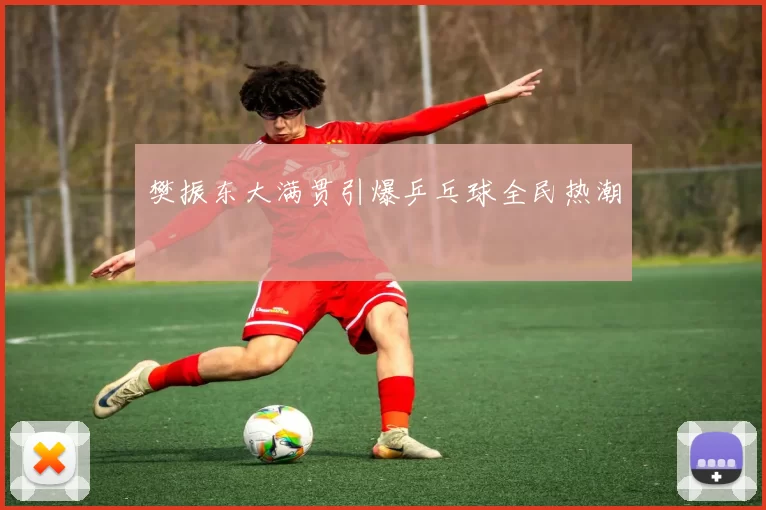 樊振东大满贯引爆乒乓球全民热潮