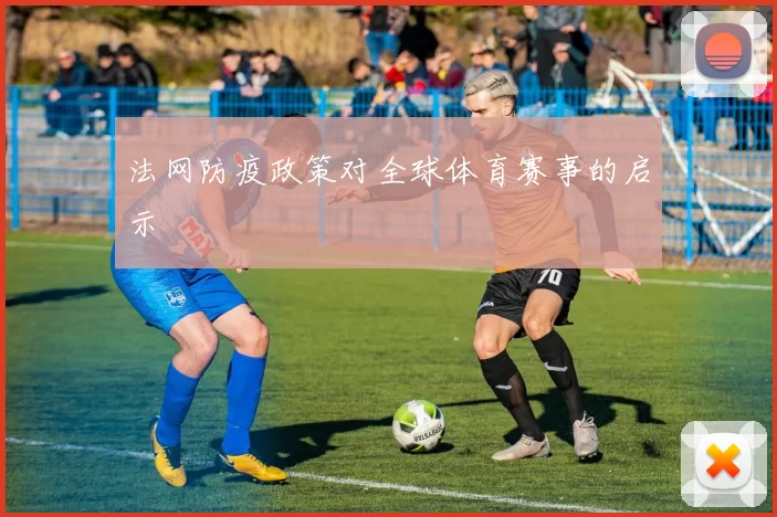 法网防疫政策对全球体育赛事的启示