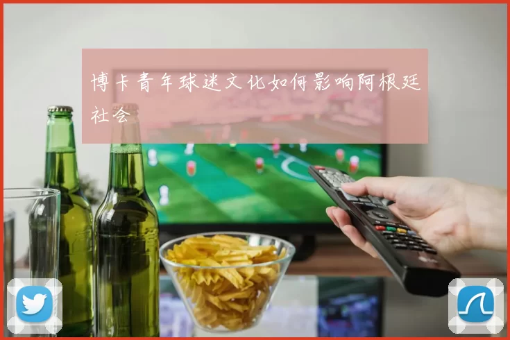 博卡青年球迷文化如何影响阿根廷社会