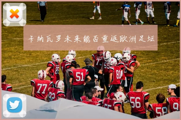 卡纳瓦罗未来能否重返欧洲足坛