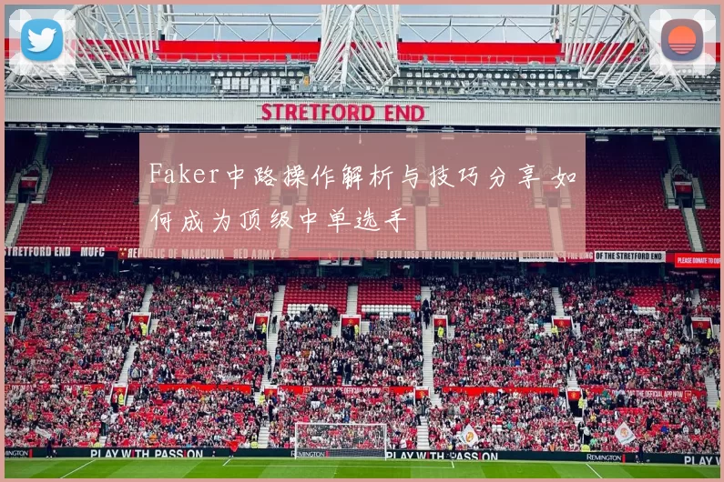 Faker中路操作解析与技巧分享 如何成为顶级中单选手