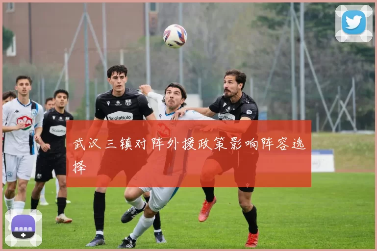 武汉三镇对阵外援政策影响阵容选择