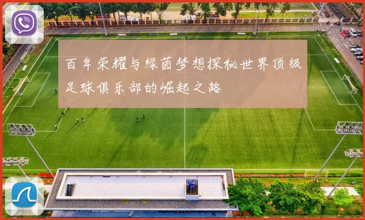 百年荣耀与绿茵梦想探秘世界顶级足球俱乐部的崛起之路