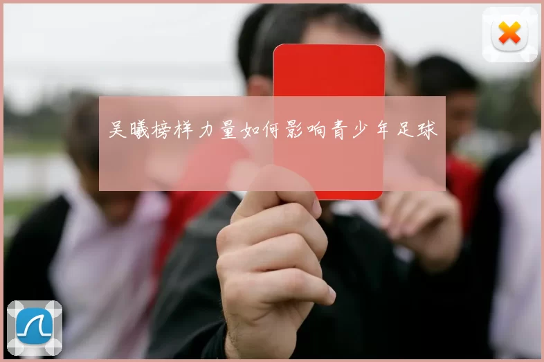 吴曦榜样力量如何影响青少年足球