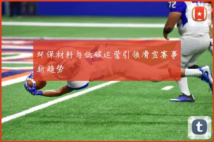 环保材料与低碳运营引领滑雪赛事新趋势