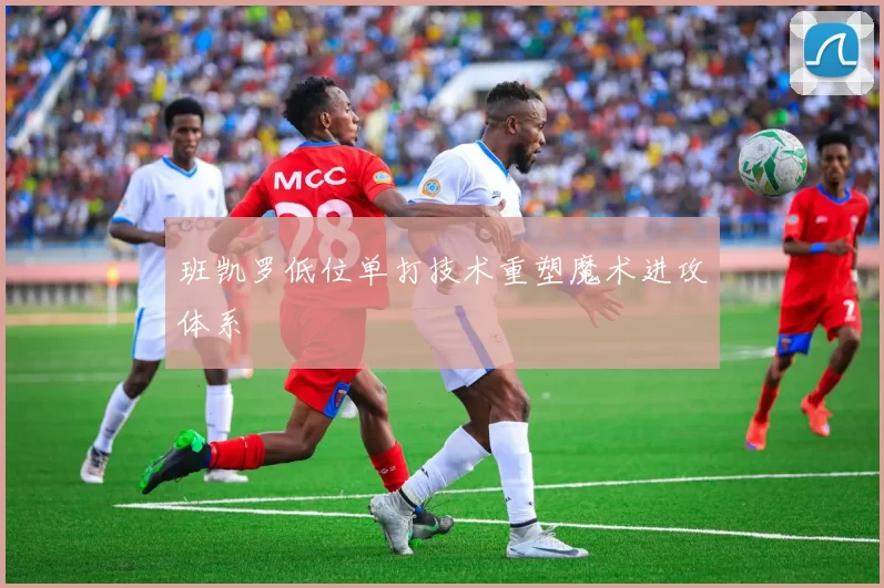 班凯罗低位单打技术重塑魔术进攻体系