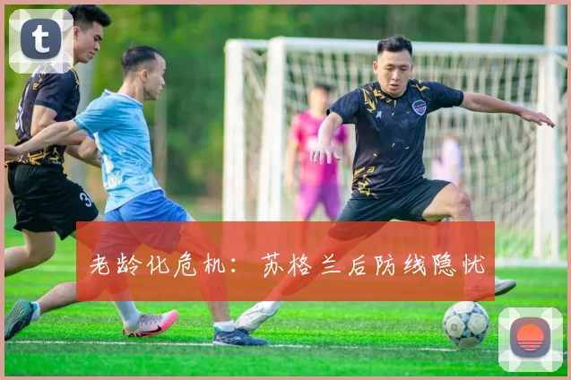 老龄化危机：苏格兰后防线隐忧