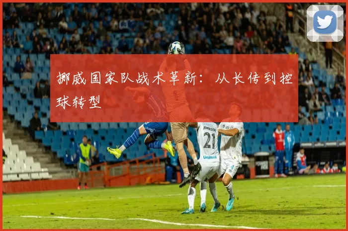 挪威国家队战术革新：从长传到控球转型