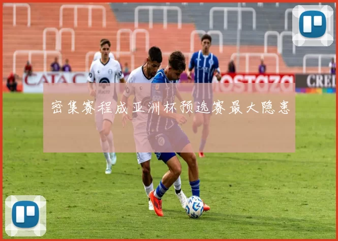 密集赛程成亚洲杯预选赛最大隐患