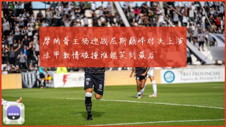 摩纳哥主场迎战尼斯巅峰对决上演法甲激情碰撞谁能笑到最后