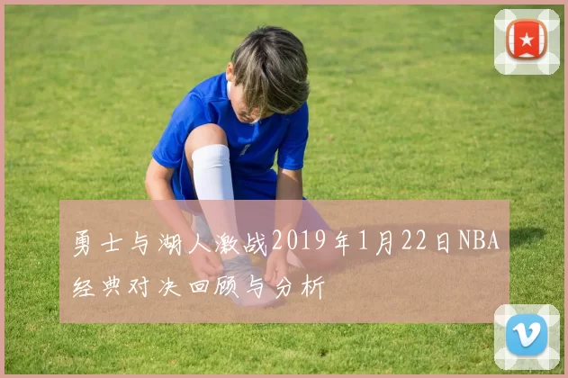 勇士与湖人激战2019年1月22日NBA经典对决回顾与分析