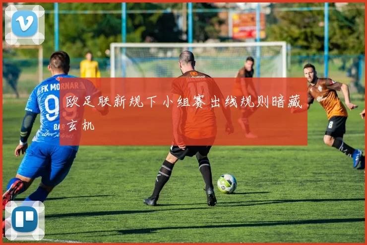 欧足联新规下小组赛出线规则暗藏玄机